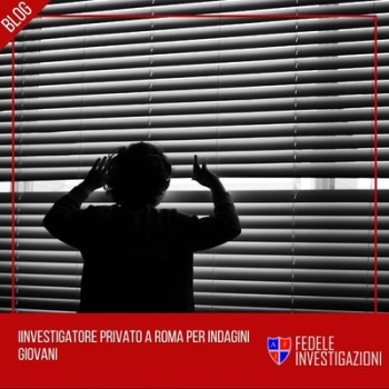 Investigatore privato a Roma per indagini giovani